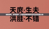 绿茵荣耀，梦想启航：大型足球赛事如何点亮女足发展之路