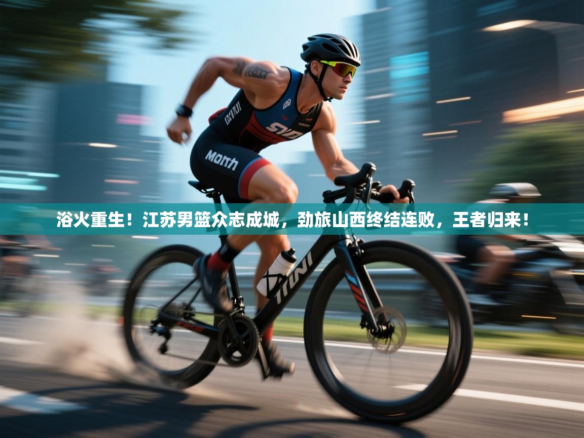 浴火重生！江苏男篮众志成城，劲旅山西终结连败，王者归来！  第1张