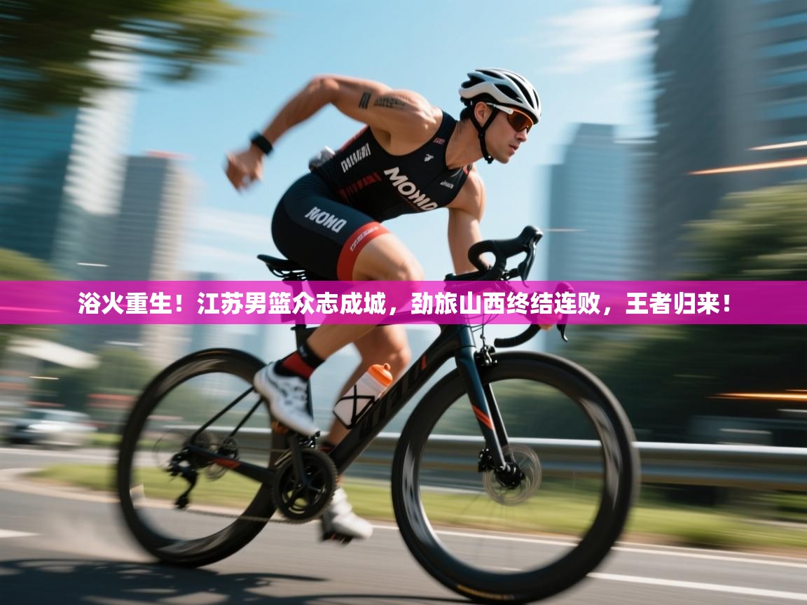 浴火重生！江苏男篮众志成城，劲旅山西终结连败，王者归来！  第2张