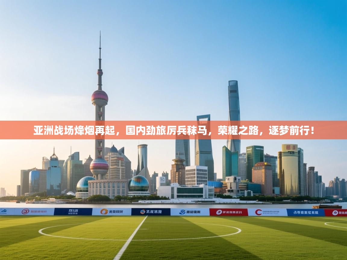 亚洲战场烽烟再起,国内劲旅厉兵秣马,荣耀之路,逐梦前行! 第2张