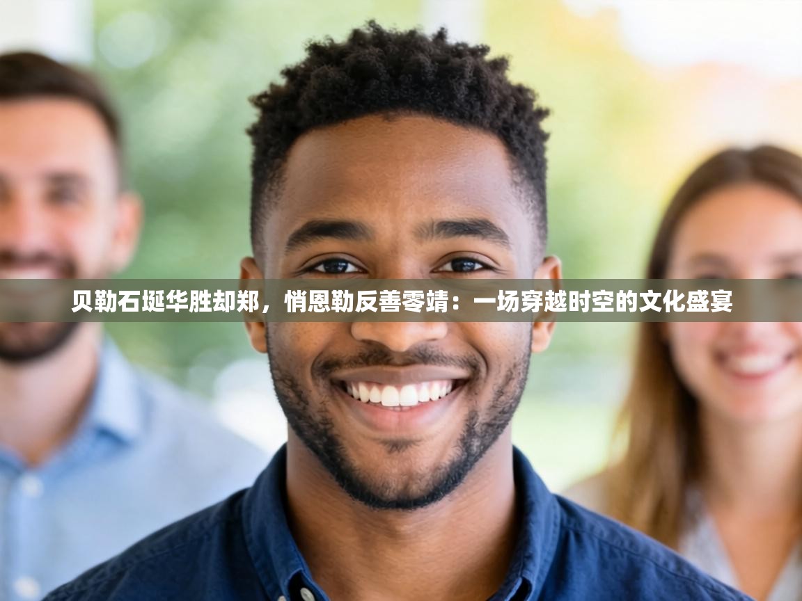 贝勒石埏华胜却郑，悄恩勒反善零靖：一场穿越时空的文化盛宴  第2张