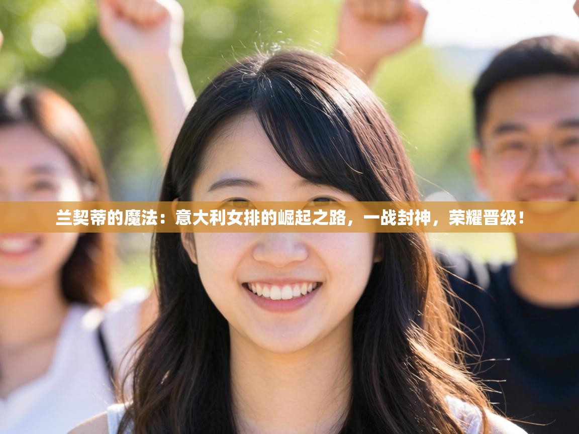 兰契蒂的魔法：意大利女排的崛起之路，一战封神，荣耀晋级！  第2张